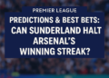 Premier League Predictions & Best Bets: Can Sunderland Halt Arsenal’s Hot Streak?