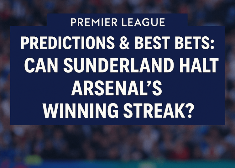 Premier League Predictions & Best Bets: Can Sunderland Halt Arsenal’s Hot Streak?